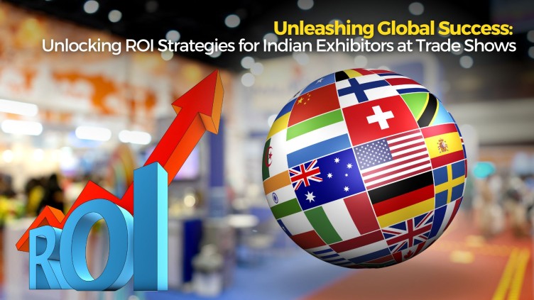 Unleashing Global Success: Unlocking ROI Strategies for Indian Exhibitors at Trade Shows